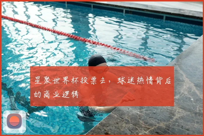 星聚世界杯投票去，球迷热情背后的商业逻辑