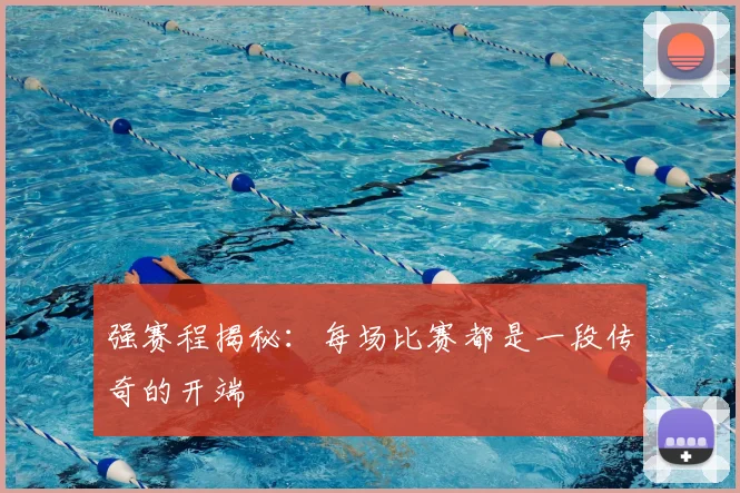 强赛程揭秘：每场比赛都是一段传奇的开端