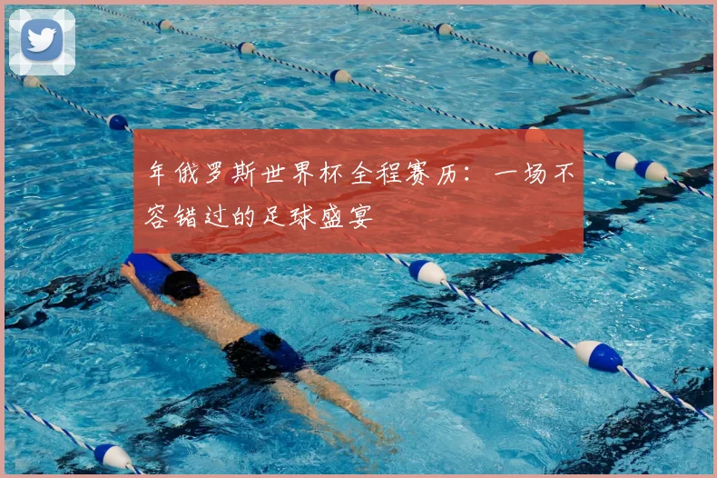 年俄罗斯世界杯全程赛历：一场不容错过的足球盛宴
