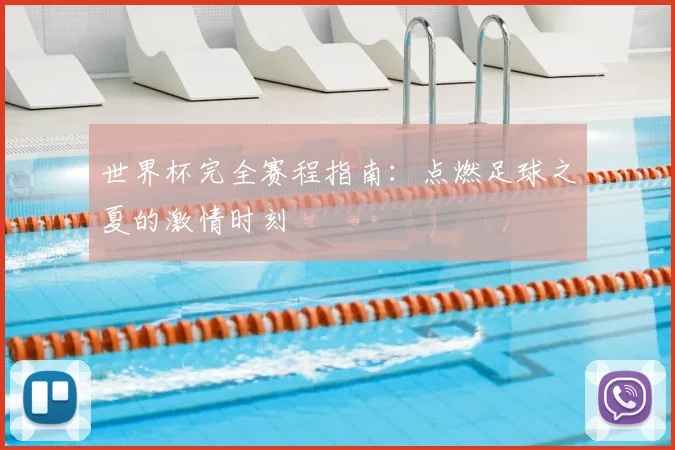 世界杯完全赛程指南：点燃足球之夏的激情时刻