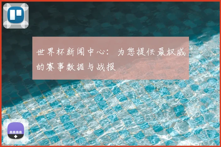 世界杯新闻中心:为您提供最权威的赛事数据与战报