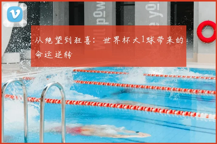 从绝望到狂喜：世界杯大1球带来的命运逆转