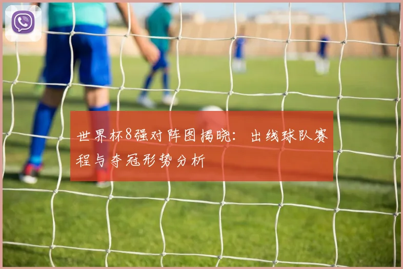 世界杯8强对阵图揭晓：出线球队赛程与夺冠形势分析