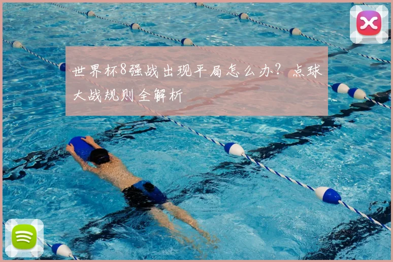 世界杯8强战出现平局怎么办?点球大战规则全解析