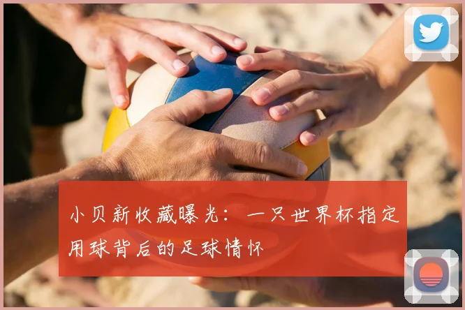 小贝新收藏曝光：一只世界杯指定用球背后的足球情怀