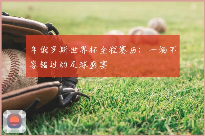 年俄罗斯世界杯全程赛历：一场不容错过的足球盛宴