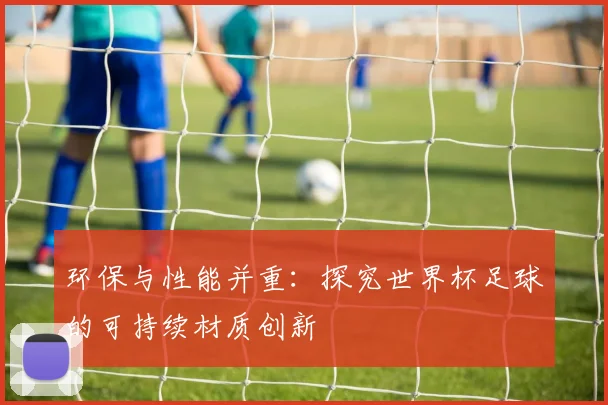 环保与性能并重：探究世界杯足球的可持续材质创新