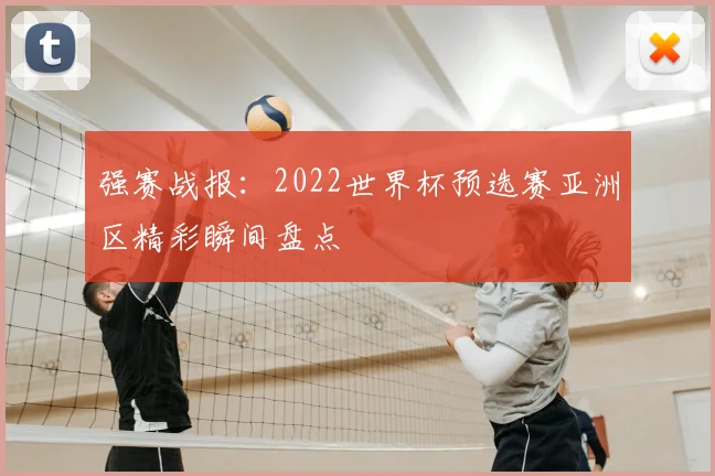 强赛战报：2022世界杯预选赛亚洲区精彩瞬间盘点