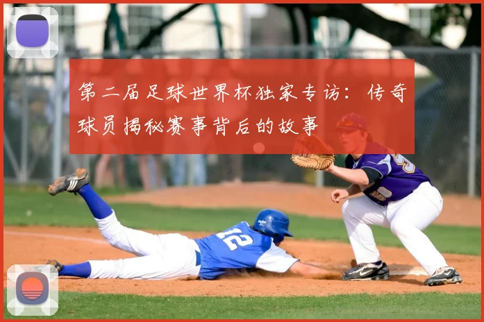 第二届足球世界杯独家专访：传奇球员揭秘赛事背后的故事