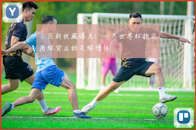 小贝新收藏曝光：一只世界杯指定用球背后的足球情怀