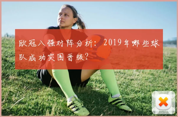 欧冠八强对阵分析：2019年哪些球队成功突围晋级？