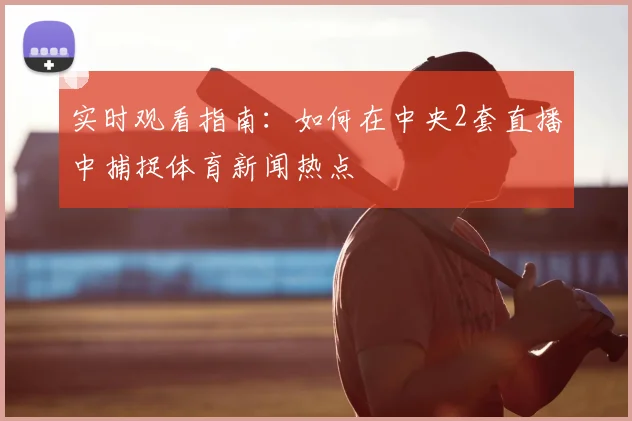 实时观看指南：如何在中央2套直播中捕捉体育新闻热点