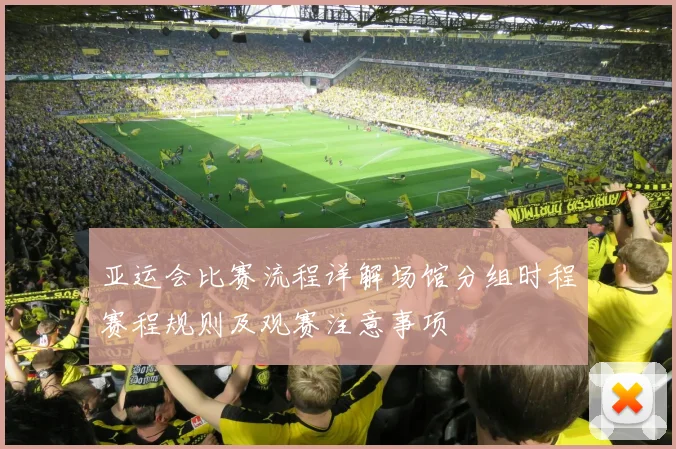 亚运会比赛流程详解场馆分组时程赛程规则及观赛注意事项