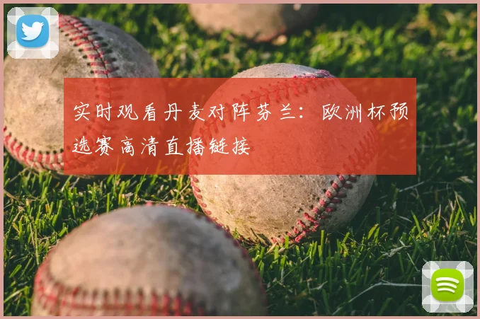 实时观看丹麦对阵芬兰：欧洲杯预选赛高清直播链接