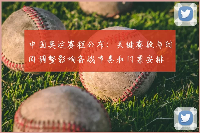 中国奥运赛程公布：关键赛段与时间调整影响备战节奏和门票安排