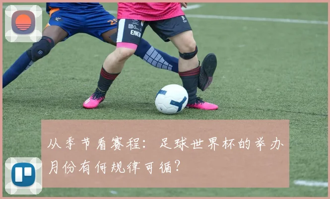 从季节看赛程：足球世界杯的举办月份有何规律可循？